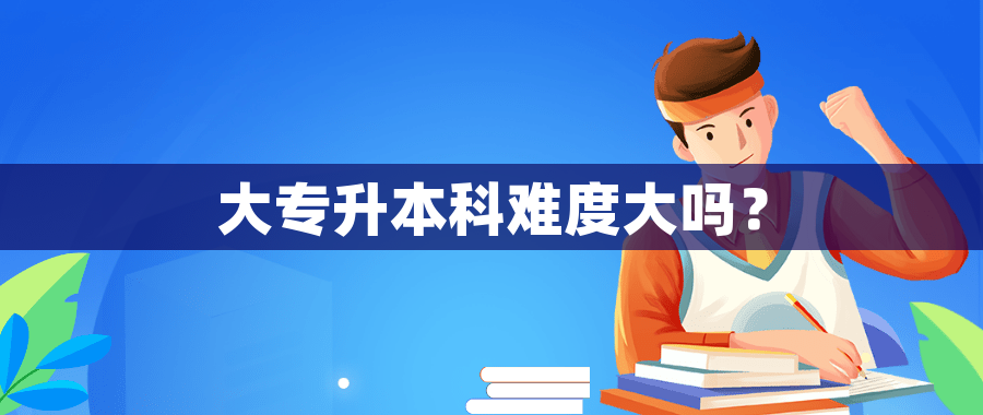 大专升本科难度大吗？